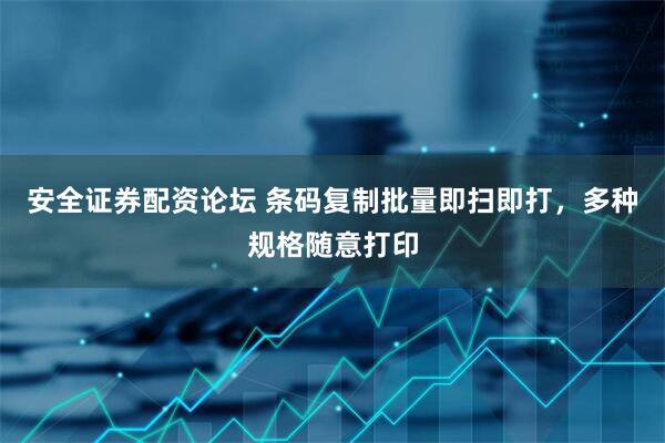 安全证券配资论坛 条码复制批量即扫即打，多种规格随意打印