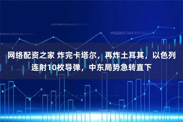 网络配资之家 炸完卡塔尔，再炸土耳其，以色列连射10枚导弹，中东局势急转直下
