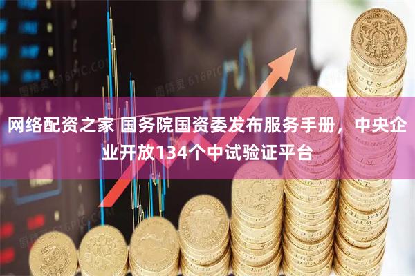 网络配资之家 国务院国资委发布服务手册，中央企业开放134个中试验证平台