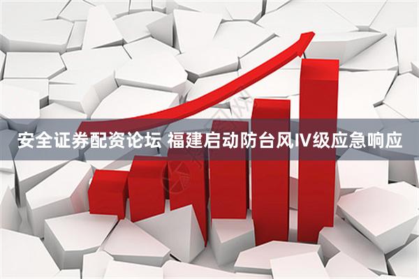 安全证券配资论坛 福建启动防台风Ⅳ级应急响应
