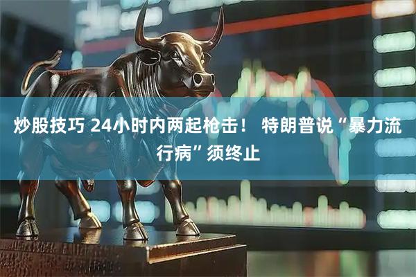 炒股技巧 24小时内两起枪击！ 特朗普说“暴力流行病”须终止